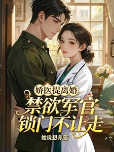 娇医提离婚，禁欲军官锁门不让走