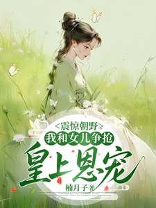 震惊朝野，我和女儿争抢皇上恩宠