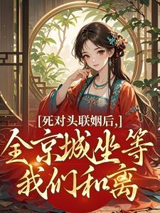 死对头联姻后，全京城坐等我们和离