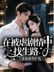 在被虐剧情中找生路，大佬他强势护我