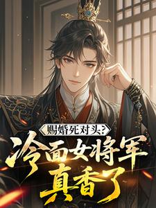 赐婚死对头？冷面女将军真香了