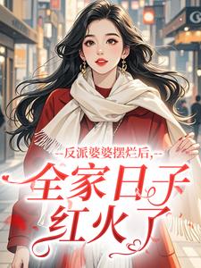 反派婆婆摆烂后，全家日子红火了
