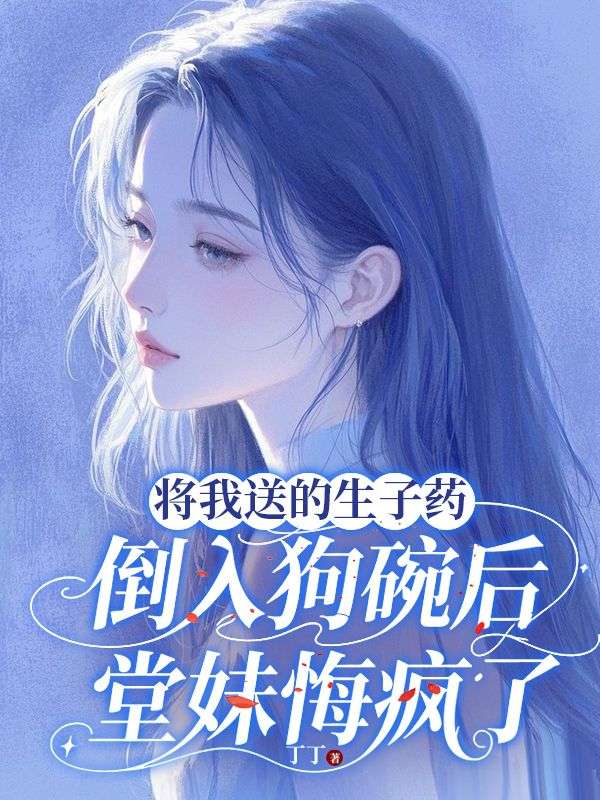 将我送的生子药倒入狗碗后，堂妹悔疯了