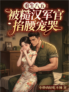 重生八五：被糙汉军官掐腰宠哭