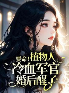 要命！植物人冷血军官婚后醒了