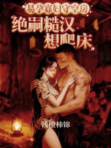易孕寡妇守空房，绝嗣糙汉想爬床