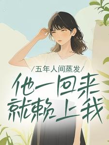 五年人间蒸发，他一回来就赖上我
