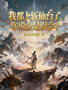 我都上斩仙台了，你说全是误会？