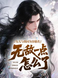 女儿与我同为穿越者，无敌一点怎么了？