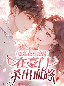 黑莲花靠演技，在豪门杀出血路