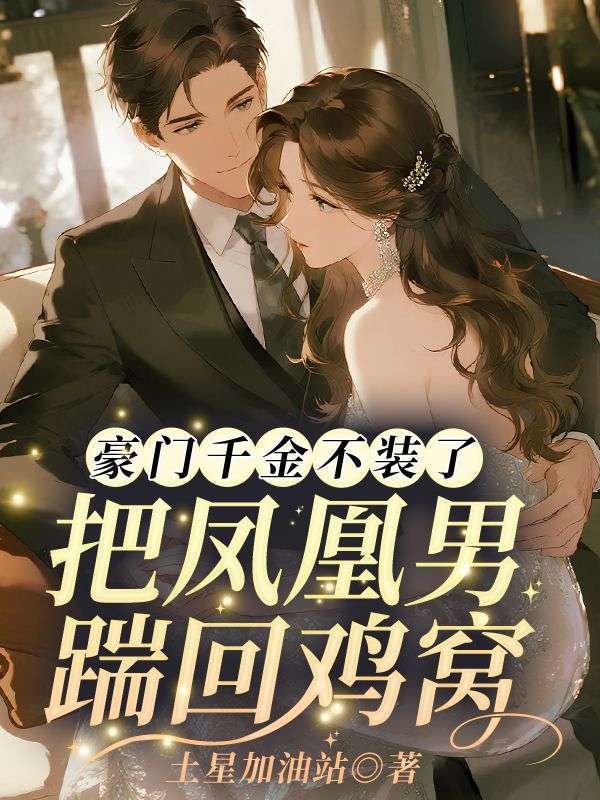 豪门千金不装了，把凤凰男踹回鸡窝