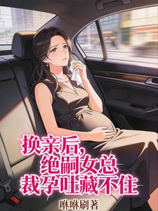 换亲后，绝嗣女总裁孕吐藏不住