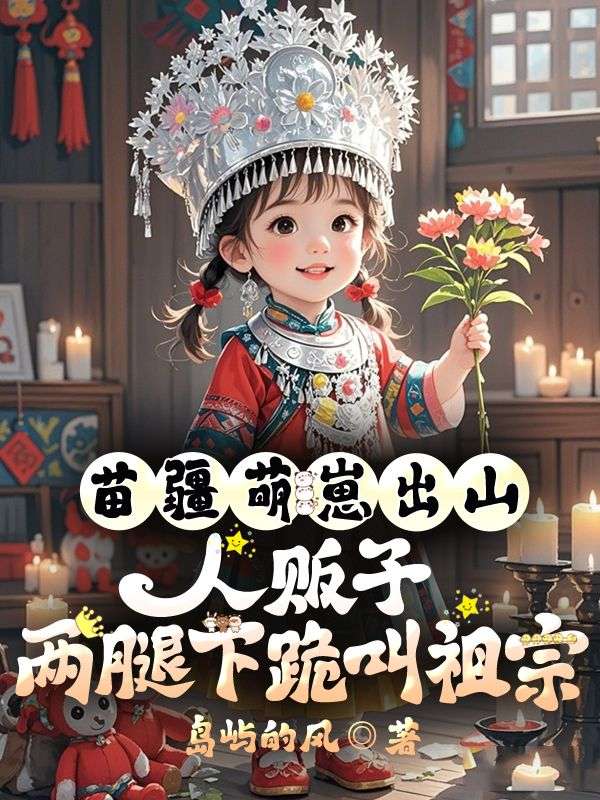 苗疆萌崽出山，人贩子两腿下跪叫祖宗