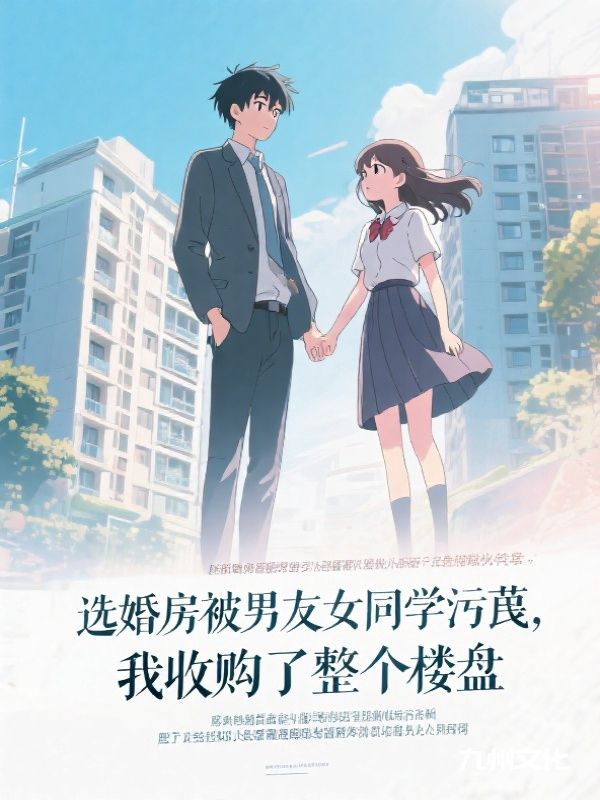 选婚房被男友女同学污蔑，我收购了整个楼盘