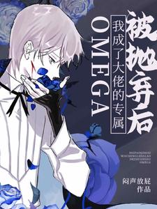 被抛弃后我成了大佬的专属Omega