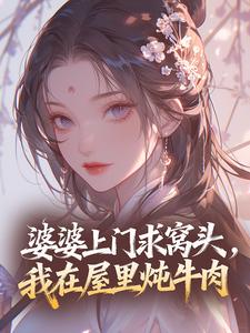 婆婆上门求窝头，我在屋里炖牛肉