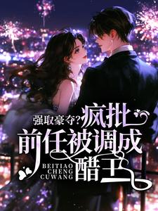 强取豪夺？疯批前任被调成醋王