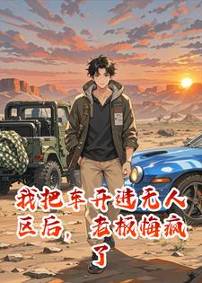 我把车开进无人区后，老板悔疯了