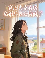 穿旧夹克看房离婚后老公悔疯了