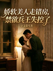 娇软美人走错房，禁欲兵王失控了