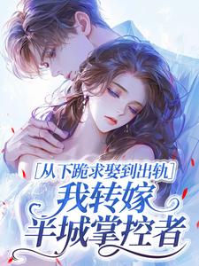从下跪求娶到出轨，我转嫁半城掌控者