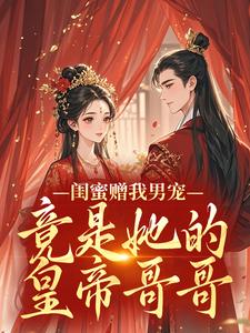 闺蜜赠我男宠，竟是她的皇帝哥哥