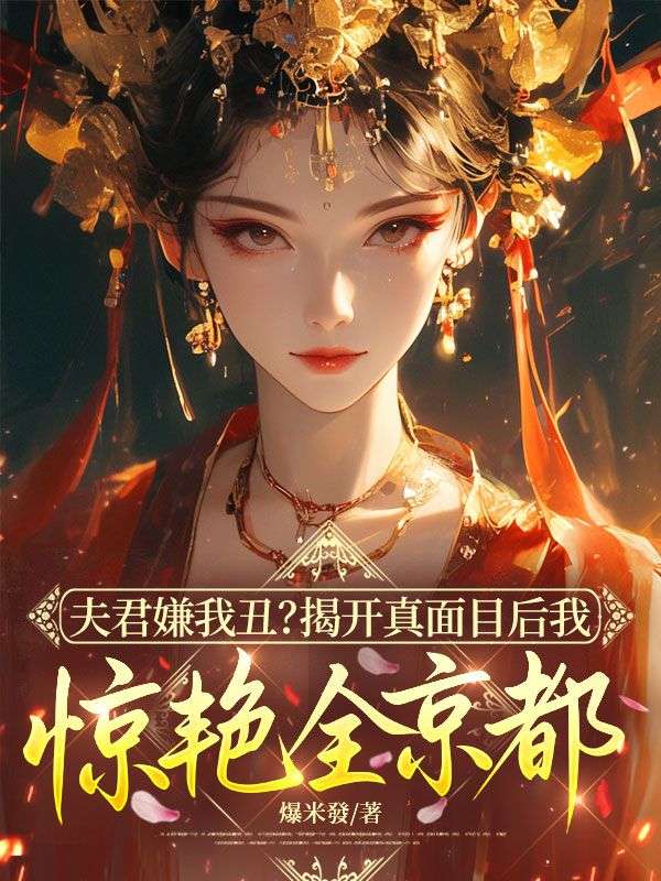 夫君嫌我丑？揭开真面目后我惊艳全京都