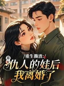 重生撕渣：养大仇人的娃后我离婚了