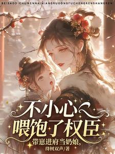 带崽进府当奶娘，不小心喂饱权臣