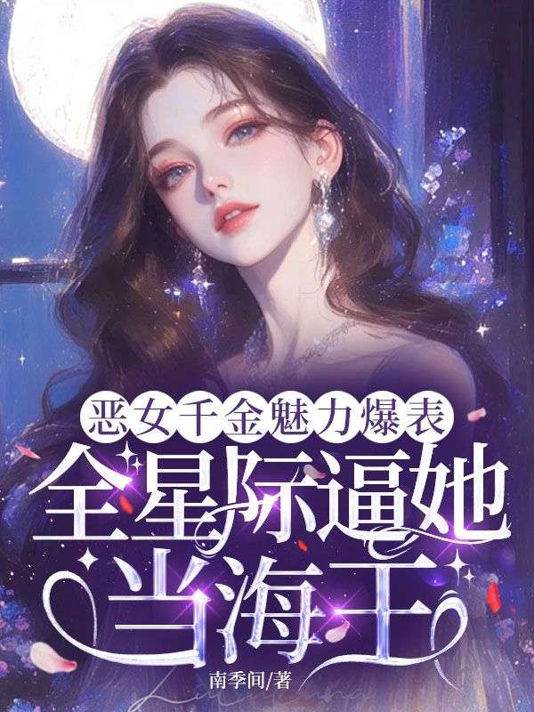 恶女千金魅力爆表，全星际逼她当海王