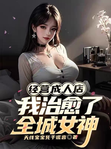 经营成人店，我治愈了全城女神