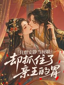 只想安静当厨娘，却抓住了亲王的胃