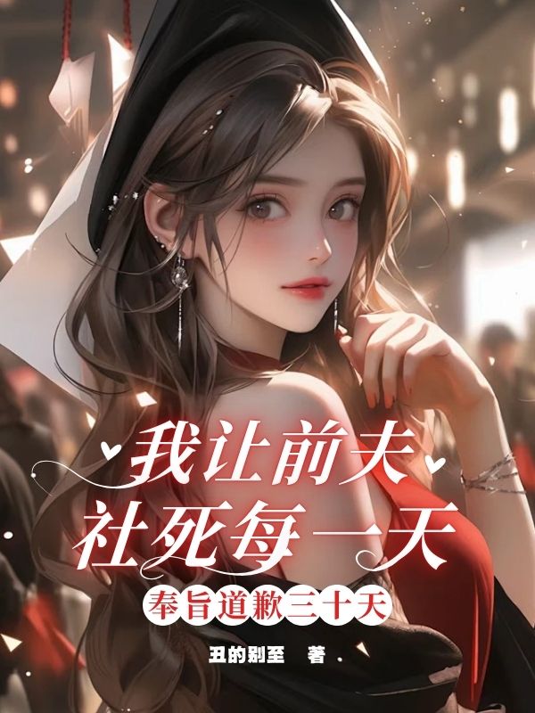奉旨道歉三⼗天，我让前夫社死每一天
