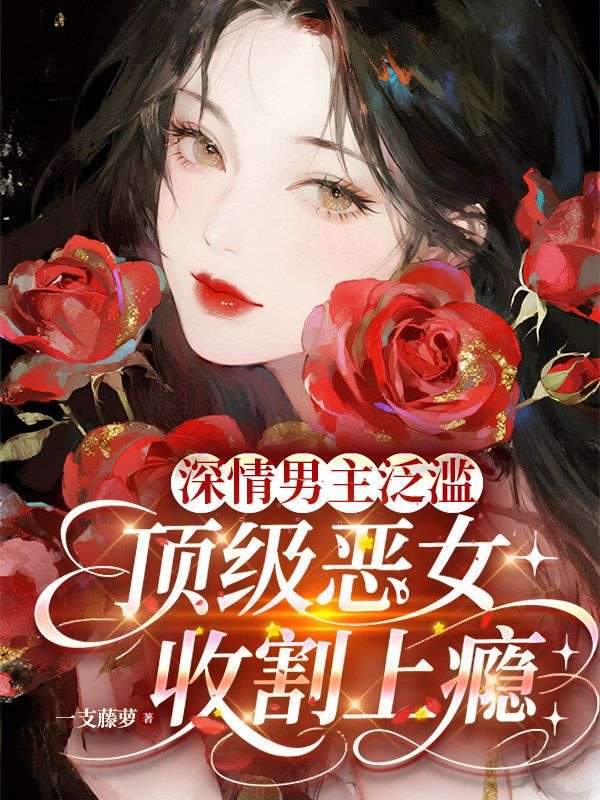 深情男主泛滥，顶级恶女收割上瘾