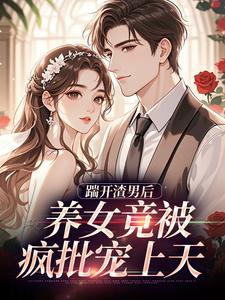 踹开渣男后，养女竟被疯批宠上天