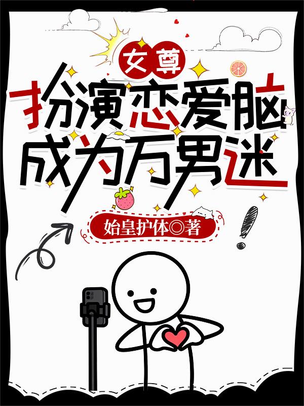 女尊：扮演恋爱脑，成为万男迷