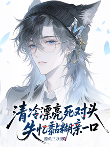 清冷漂亮死对头，失忆黏糊亲一口