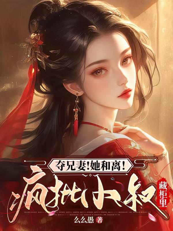 夺兄妻！她和离！疯批小叔藏柜里