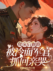 爬床后跑路，被冷面军官抓回亲哭