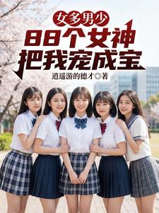 女多男少，88个女神把我宠成宝