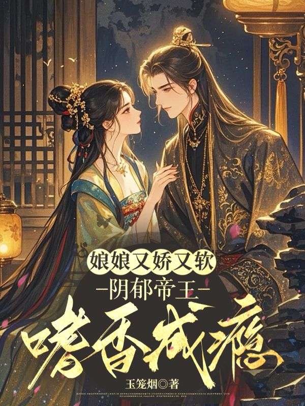 娘娘又娇又软，阴郁帝王嗜香成瘾