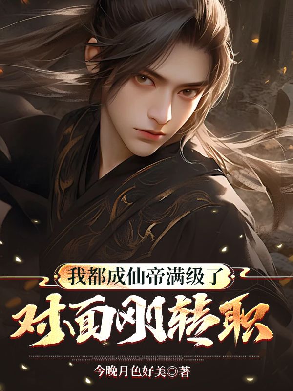 我都成仙帝满级了，对面刚转职