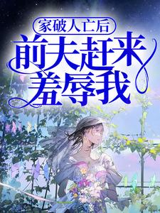家破人亡后，前夫赶来羞辱我