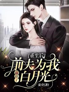重生后，前夫为我踹掉了白月光