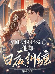京圈大小姐不爱了，他却日夜纠缠