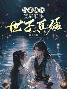 姑娘娇软，宽肩窄腰世子真猛