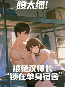 腰太细！被糙汉师长锁在单身宿舍