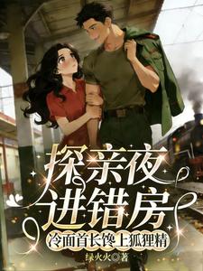 探亲夜进错房冷面首长馋上狐狸精