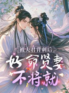 被夫君背刺后，好命贤妻不将就！