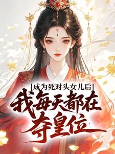 成为死对头女儿后，我每天都在夺皇位